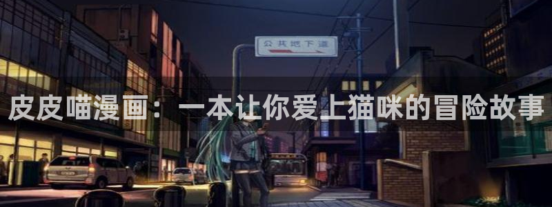 喵趣漫画无删减：皮皮喵漫画：一本让你爱上猫咪的冒险故事
