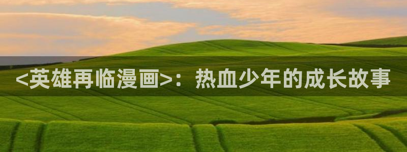 ios喵趣漫画下载：<英雄再临漫画>：热血少年的成长故事
