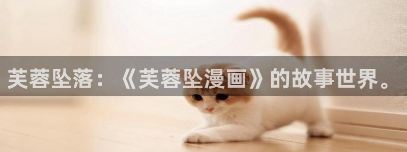 喵趣漫画官网入口免费阅读：芙蓉坠落：《芙蓉坠漫画》的故事世界。