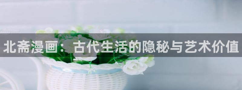 喵趣漫画的官方网站：北斋漫画：古代生活的隐秘与艺术价值
