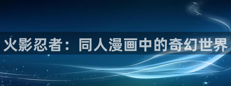 喵趣漫画最新版2025：火影忍者：同人漫画中的奇幻世界