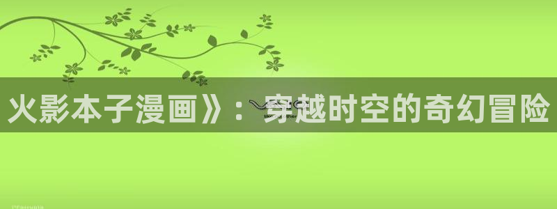 喵趣漫画软件：火影本子漫画》：穿越时空的奇幻冒险