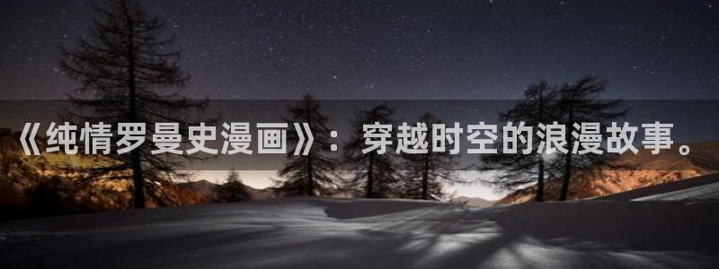 喵趣网页版：《纯情罗曼史漫画》：穿越时空的浪漫故事。