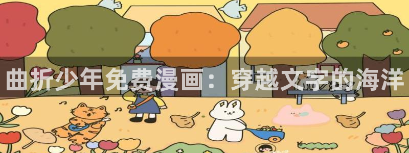 喵趣漫画正版下载最新版本更新内容列表：曲折少年免费漫画：穿越文字的海洋