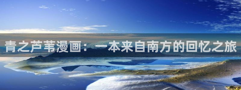 喵趣漫画官网下载：青之芦苇漫画：一本来自南方的回忆之旅