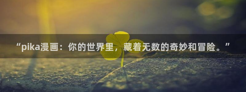 喵趣漫画官网版正版：“pika漫画：你的世界里，藏着无数的奇妙和冒险。”