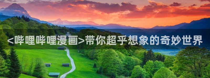 喵趣漫画app官网入口：<哔哩哔哩漫画>带你超乎想象的奇妙世界