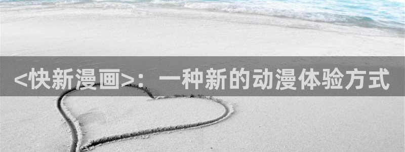 喵趣漫画官网免费：<快新漫画>：一种新的动漫体验方式