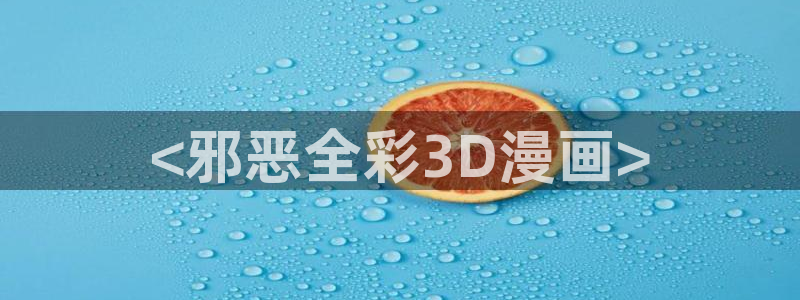 喵趣漫画在线免费观看：<邪恶全彩3D漫画>