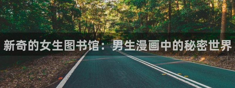 喵趣漫画app下载官方：新奇的女生图书馆：男生漫画中的秘密世界