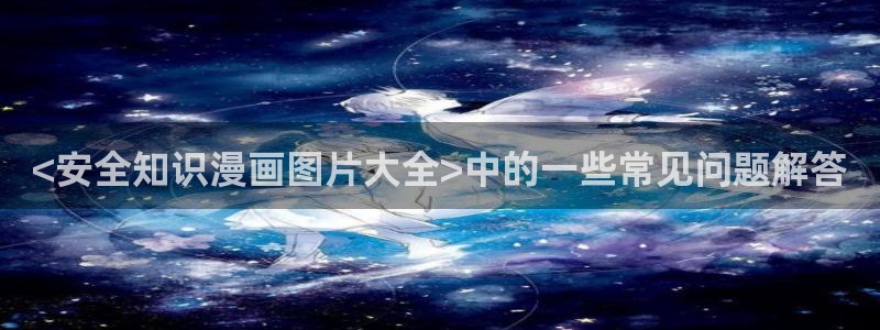 喵趣漫画官网首页：<安全知识漫画图片大全>中的一些常见问题解答