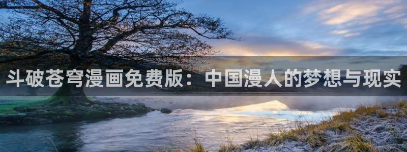 喵趣漫画app免费下载：斗破苍穹漫画免费版：中国漫人的梦想与现实