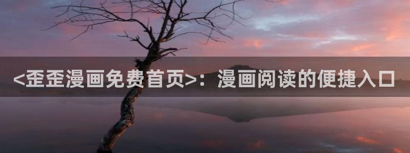 喵趣网站：<歪歪漫画免费首页>：漫画阅读的便捷入口