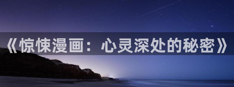 喵趣漫画2026最新版本：《惊悚漫画：心灵深处的秘密》