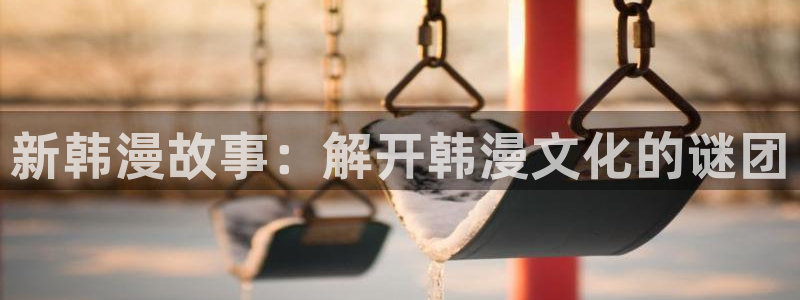 喵趣漫画官网免费：新韩漫故事：解开韩漫文化的谜团